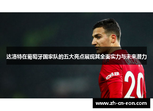 达洛特在葡萄牙国家队的五大亮点展现其全面实力与未来潜力