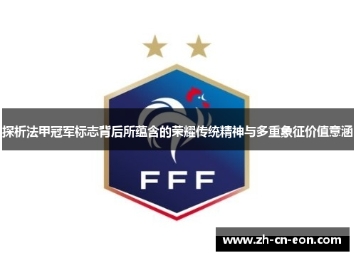 探析法甲冠军标志背后所蕴含的荣耀传统精神与多重象征价值意涵 探析法甲冠军标志背后所蕴含的荣耀传统精神与多重象征价值意涵