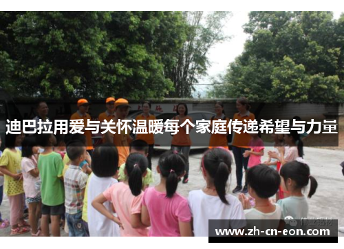 迪巴拉用爱与关怀温暖每个家庭传递希望与力量