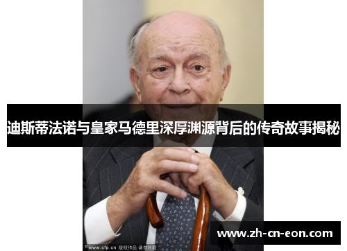 迪斯蒂法诺与皇家马德里深厚渊源背后的传奇故事揭秘