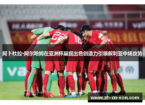 阿卜杜拉·阿尔哈姆在亚洲杯展现出色创造力引领叙利亚中场攻势